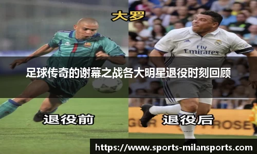 足球传奇的谢幕之战各大明星退役时刻回顾